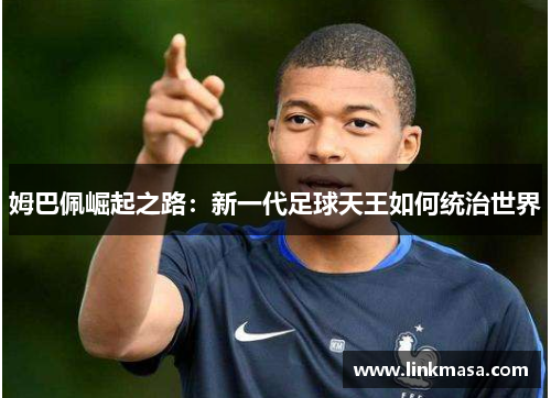 姆巴佩崛起之路：新一代足球天王如何统治世界