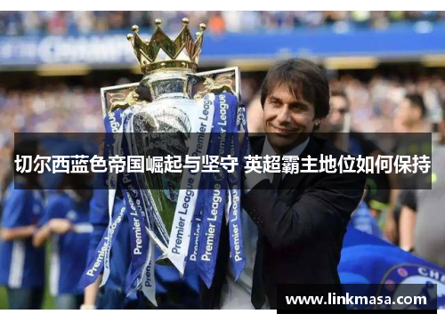 切尔西蓝色帝国崛起与坚守 英超霸主地位如何保持