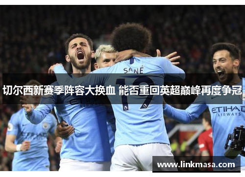 切尔西新赛季阵容大换血 能否重回英超巅峰再度争冠