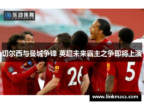 切尔西与曼城争锋 英超未来霸主之争即将上演