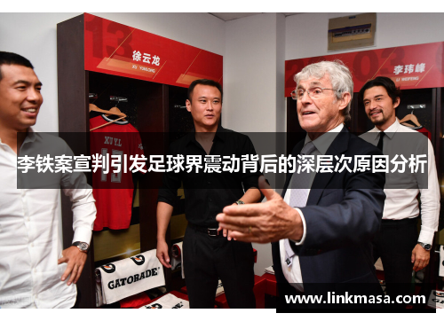李铁案宣判引发足球界震动背后的深层次原因分析