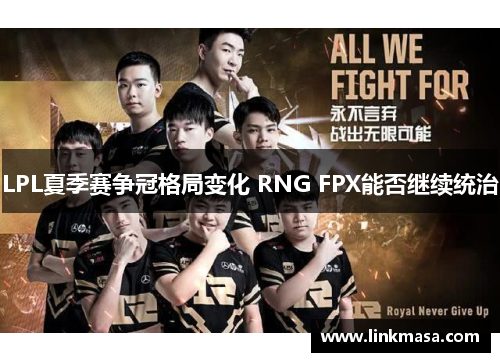 LPL夏季赛争冠格局变化 RNG FPX能否继续统治