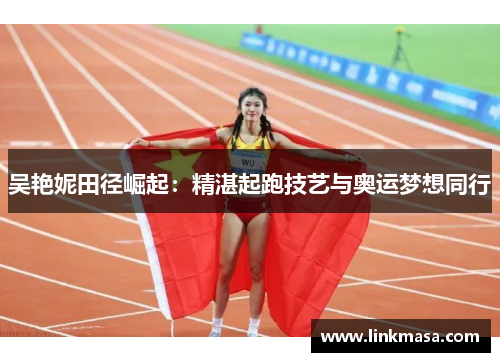吴艳妮田径崛起：精湛起跑技艺与奥运梦想同行