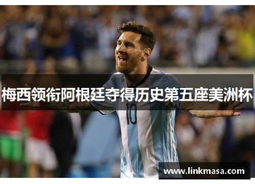 梅西领衔阿根廷夺得历史第五座美洲杯