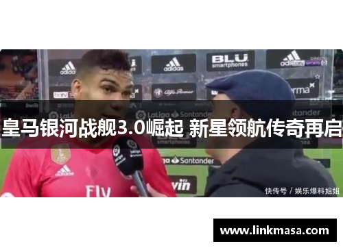 皇马银河战舰3.0崛起 新星领航传奇再启