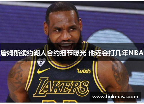 詹姆斯续约湖人合约细节曝光 他还会打几年NBA
