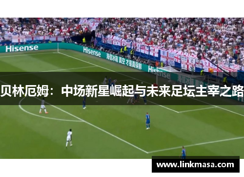 贝林厄姆：中场新星崛起与未来足坛主宰之路
