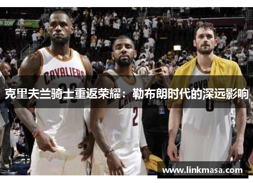 克里夫兰骑士重返荣耀：勒布朗时代的深远影响