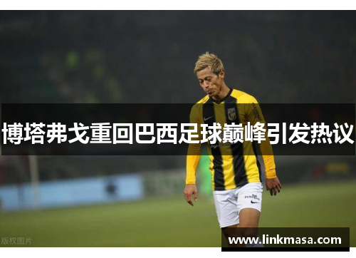 博塔弗戈重回巴西足球巅峰引发热议