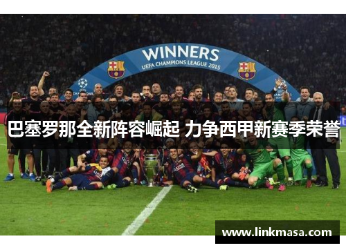 巴塞罗那全新阵容崛起 力争西甲新赛季荣誉