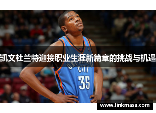 凯文杜兰特迎接职业生涯新篇章的挑战与机遇