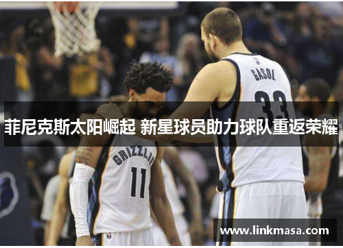 菲尼克斯太阳崛起 新星球员助力球队重返荣耀