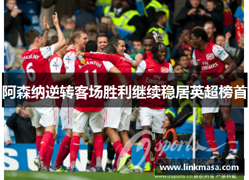 阿森纳逆转客场胜利继续稳居英超榜首