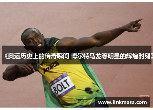 《奥运历史上的传奇瞬间 博尔特马龙等明星的辉煌时刻》