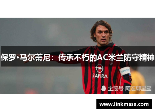 保罗·马尔蒂尼：传承不朽的AC米兰防守精神